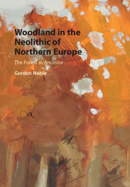 Woodland in the Neolithic of Northern Europe : The Forest as Ancestor, Hardback Book