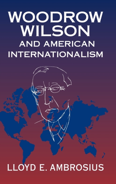 Woodrow Wilson and American Internationalism, Hardback Book