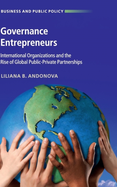 Governance Entrepreneurs : International Organizations and the Rise of Global Public-Private Partnerships, Hardback Book