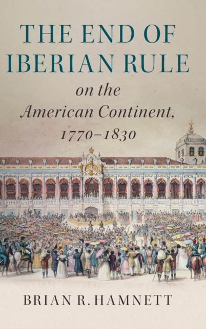 The End of Iberian Rule on the American Continent, 1770-1830, Hardback Book