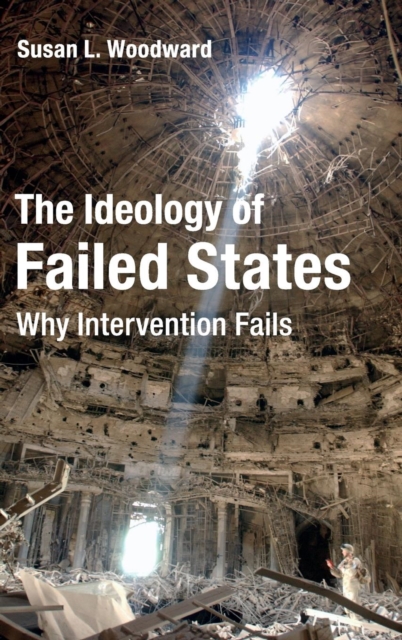 The Ideology of Failed States : Why Intervention Fails, Hardback Book