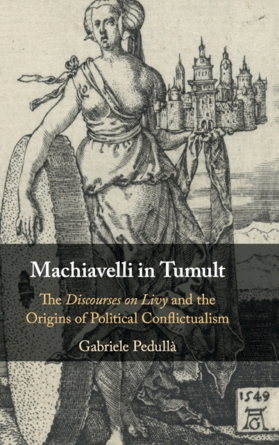 Machiavelli in Tumult : The Discourses on Livy and the Origins of Political Conflictualism, Hardback Book
