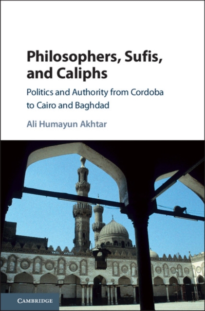 Philosophers, Sufis, and Caliphs : Politics and Authority from Cordoba to Cairo and Baghdad, Hardback Book