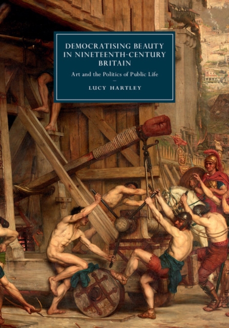 Democratising Beauty in Nineteenth-Century Britain : Art and the Politics of Public Life, Hardback Book