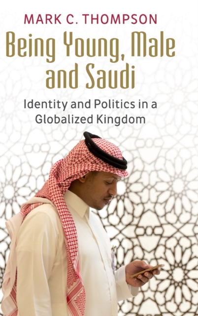 Being Young, Male and Saudi : Identity and Politics in a Globalized Kingdom, Hardback Book