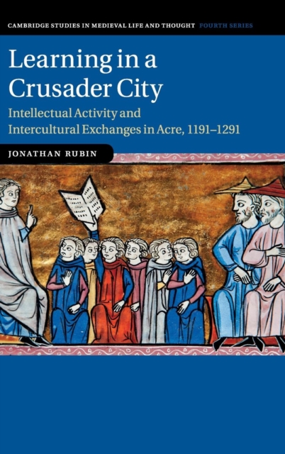 Learning in a Crusader City : Intellectual Activity and Intercultural Exchanges in Acre, 1191-1291, Hardback Book