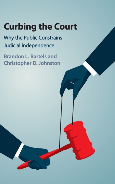 Curbing the Court : Why the Public Constrains Judicial Independence, Hardback Book