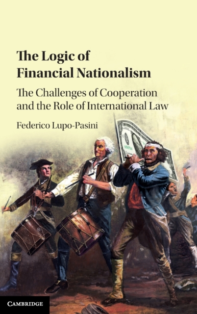 The Logic of Financial Nationalism : The Challenges of Cooperation and the Role of International Law, Hardback Book