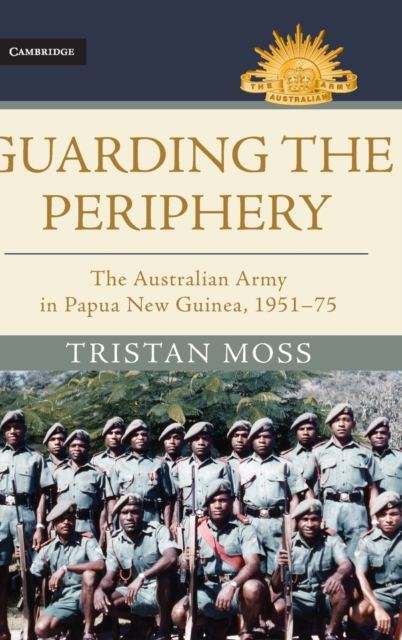 Guarding the Periphery : The Australian Army in Papua New Guinea, 1951-75, Hardback Book
