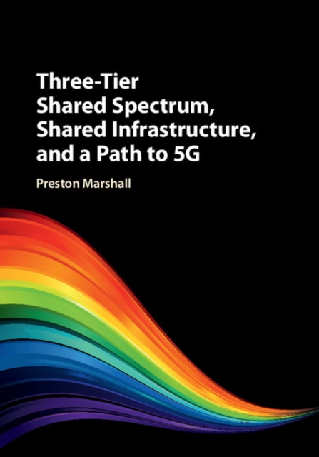 Three-Tier Shared Spectrum, Shared Infrastructure, and a Path to 5G, Hardback Book