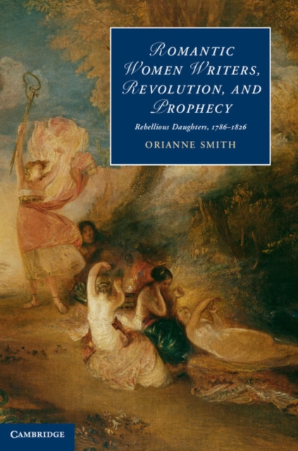 Romantic Women Writers, Revolution, and Prophecy : Rebellious Daughters, 1786-1826, PDF eBook