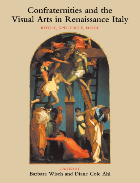 Confraternities and the Visual Arts in Renaissance Italy : Ritual, Spectacle, Image, Paperback / softback Book