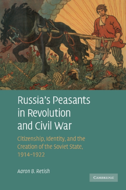 Russia's Peasants in Revolution and Civil War : Citizenship, Identity, and the Creation of the Soviet State, 1914-1922, Paperback / softback Book