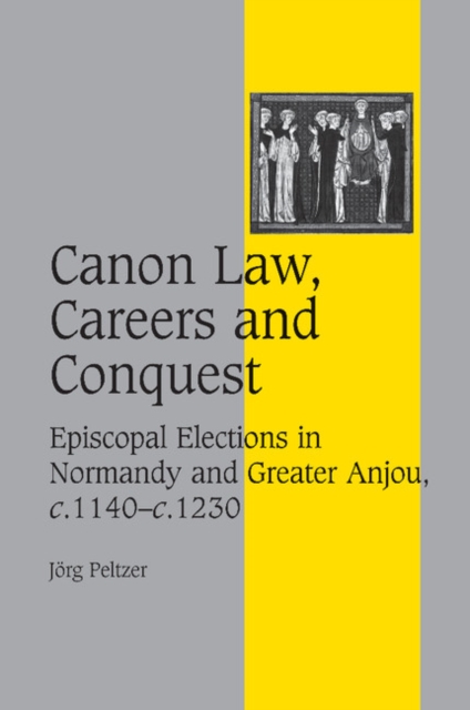 Canon Law, Careers and Conquest : Episcopal Elections in Normandy and Greater Anjou, c.1140-c.1230, Paperback / softback Book