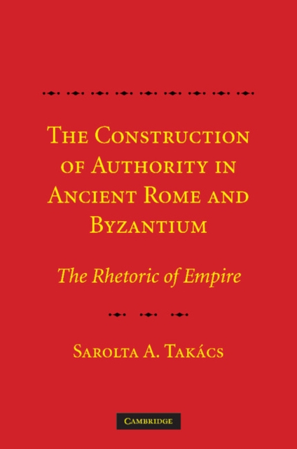 The Construction of Authority in Ancient Rome and Byzantium : The Rhetoric of Empire, Paperback / softback Book