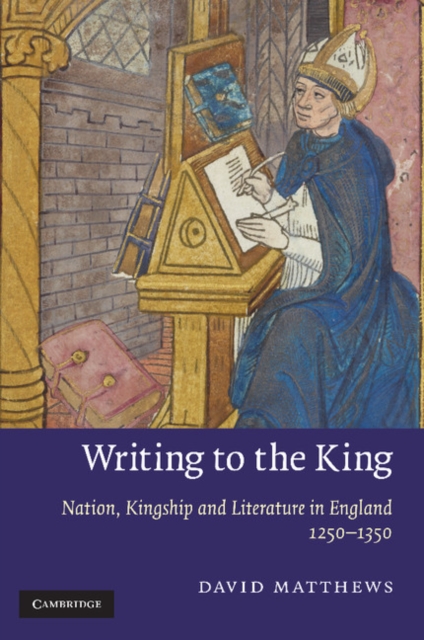 Writing to the King : Nation, Kingship and Literature in England, 1250-1350, Paperback / softback Book