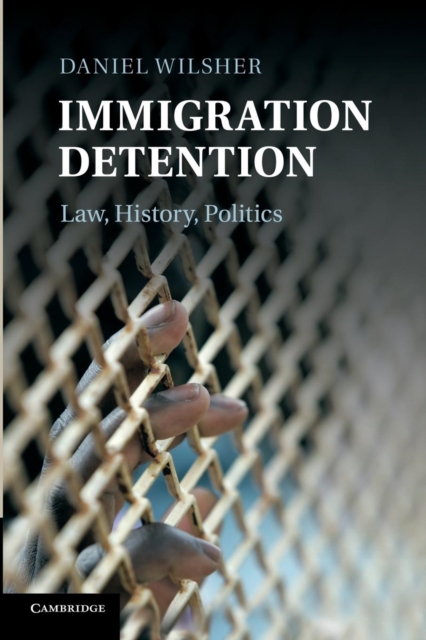 Immigration Detention : Law, History, Politics, Paperback / softback Book