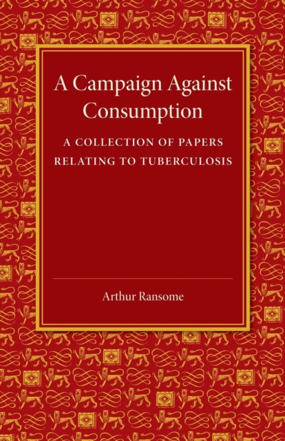A Campaign against Consumption : A Collection of Papers Relating to Tuberculosis, Paperback / softback Book