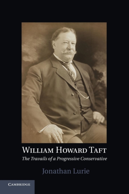 William Howard Taft : The Travails of a Progressive Conservative, Paperback / softback Book