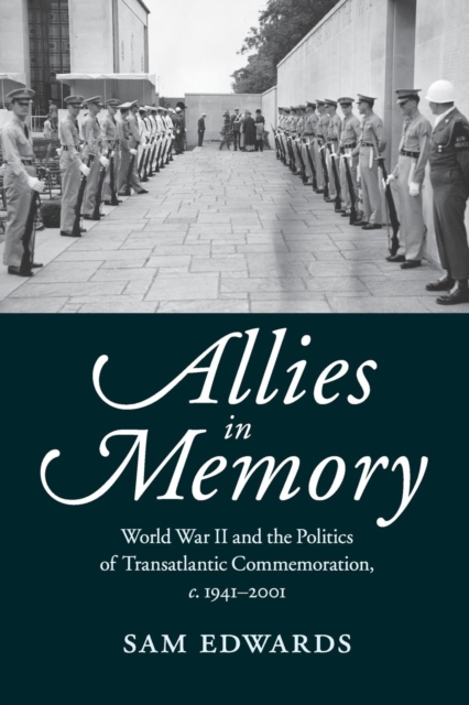Allies in Memory : World War II and the Politics ofTransatlantic Commemoration, c.1941-2001, Paperback / softback Book