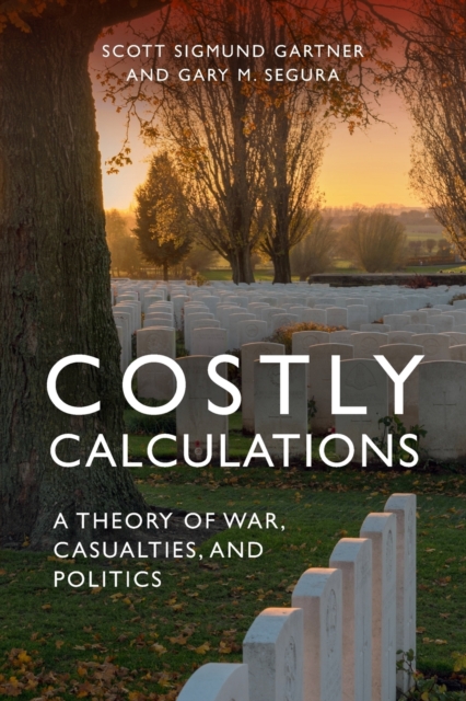 Costly Calculations : A Theory of War, Casualties, and Politics, Paperback / softback Book