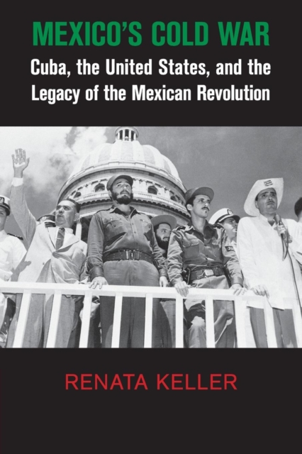Mexico's Cold War : Cuba, the United States, and the Legacy of the Mexican Revolution, Paperback / softback Book