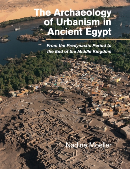 The Archaeology of Urbanism in Ancient Egypt : From the Predynastic Period to the End of the Middle Kingdom, Paperback / softback Book