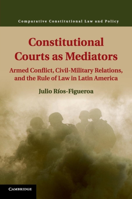 Constitutional Courts as Mediators : Armed Conflict, Civil-Military Relations, and the Rule of Law in Latin America, Paperback / softback Book