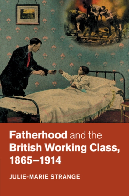 Fatherhood and the British Working Class, 1865-1914, Paperback / softback Book