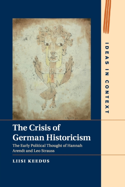 The Crisis of German Historicism : The Early Political Thought of Hannah Arendt and Leo Strauss, Paperback / softback Book