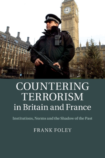 Countering Terrorism in Britain and France : Institutions, Norms and the Shadow of the Past, Paperback / softback Book