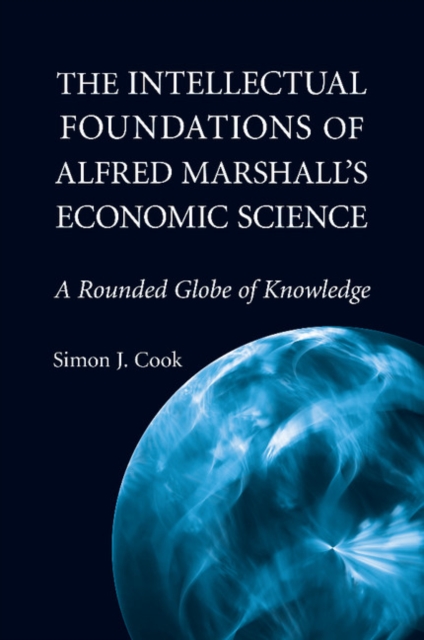 The Intellectual Foundations of Alfred Marshall's Economic Science : A Rounded Globe of Knowledge, Paperback / softback Book