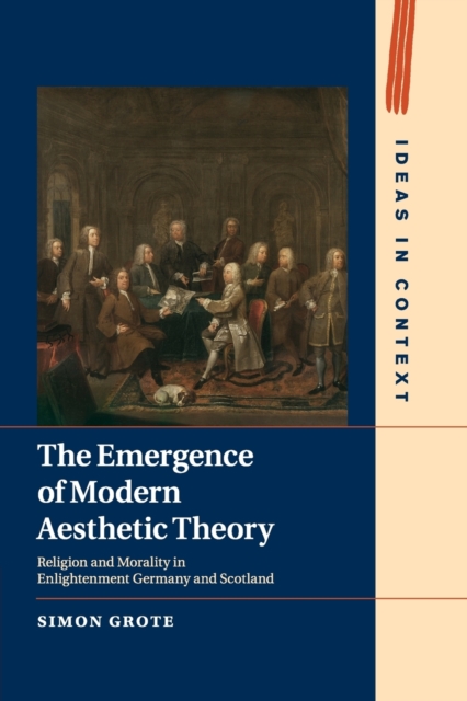 The Emergence of Modern Aesthetic Theory : Religion and Morality in Enlightenment Germany and Scotland, Paperback / softback Book