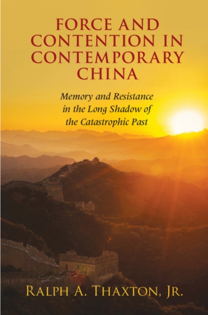 Force and Contention in Contemporary China : Memory and Resistance in the Long Shadow of the Catastrophic Past, Paperback / softback Book