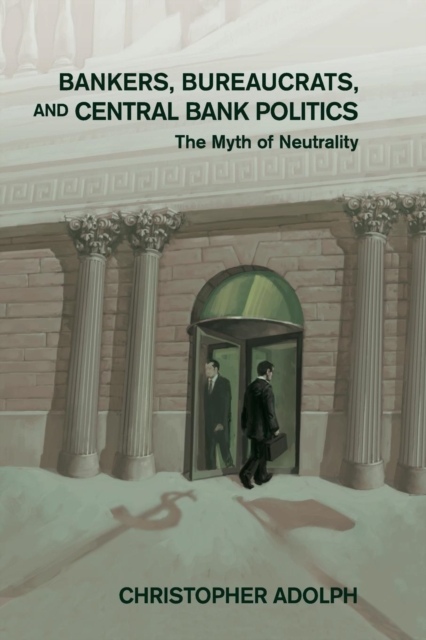 Bankers, Bureaucrats, and Central Bank Politics : The Myth of Neutrality, Paperback / softback Book
