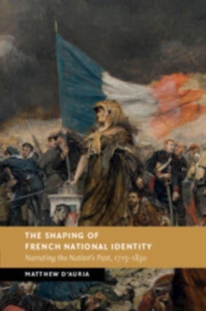 The Shaping of French National Identity : Narrating the Nation's Past, 1715–1830, Paperback / softback Book
