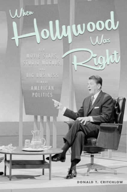 When Hollywood Was Right : How Movie Stars, Studio Moguls, and Big Business Remade American Politics, PDF eBook