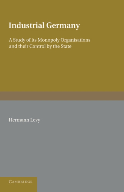 Industrial Germany : A Study of its Monopoly Organisations and their Control by the State, Paperback / softback Book