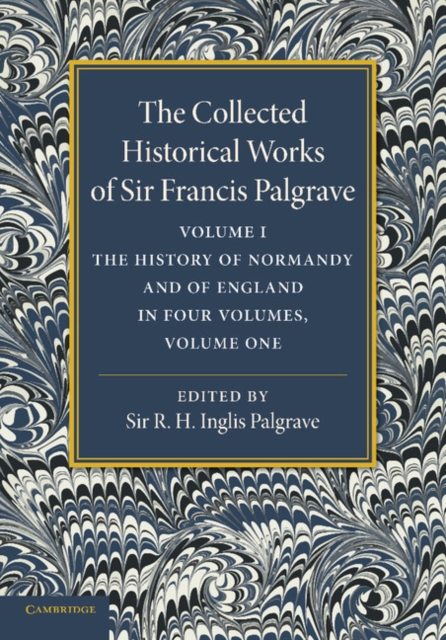 The Collected Historical Works of Sir Francis Palgrave, K.H.: Volume 1 : The History of Normandy and of England, Volume 1, Paperback / softback Book