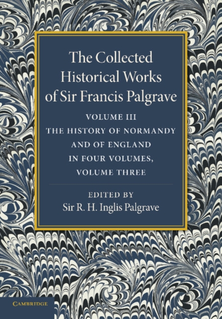 The Collected Historical Works of Sir Francis Palgrave, K.H.: Volume 3 : The History of Normany and of England, Volume 3, Paperback / softback Book