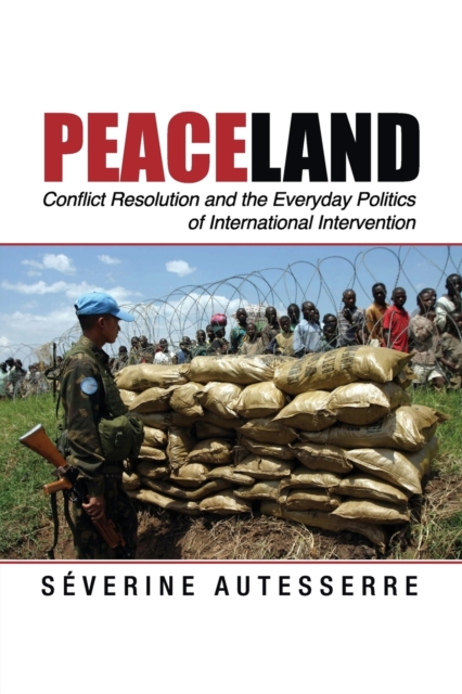 Peaceland : Conflict Resolution and the Everyday Politics of International Intervention, Paperback / softback Book