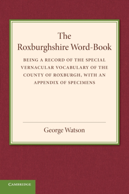 The Roxburghshire Word-Book : Being a Record of the Special Vernacular Vocabulary of the County of Roxburgh, Paperback / softback Book