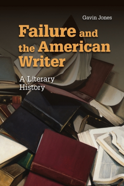 Failure and the American Writer : A Literary History, Paperback / softback Book