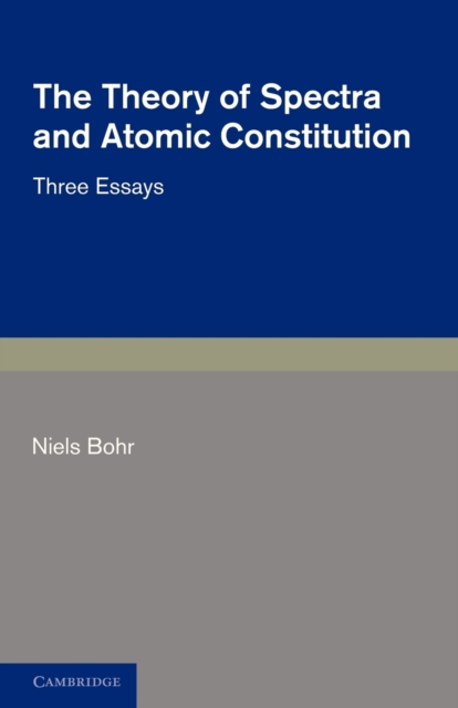 The Theory of Spectra and Atomic Constitution : Three Essays, Paperback / softback Book