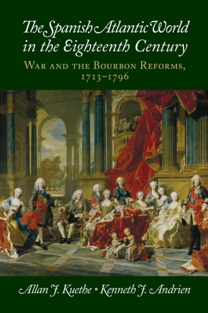The Spanish Atlantic World in the Eighteenth Century : War and the Bourbon Reforms, 1713-1796, Paperback / softback Book