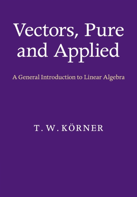 Vectors, Pure and Applied : A General Introduction to Linear Algebra, Paperback / softback Book