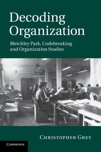 Decoding Organization : Bletchley Park, Codebreaking and Organization Studies, Paperback / softback Book