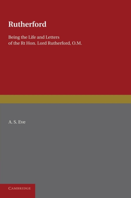 Rutherford : Being the Life and Letters of the Right Hon. Lord Rutherford, O.M., Paperback / softback Book