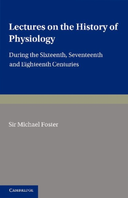 Lectures on the History of Physiology : During the Sixteenth, Seventeenth and Eighteenth Centuries, Paperback / softback Book