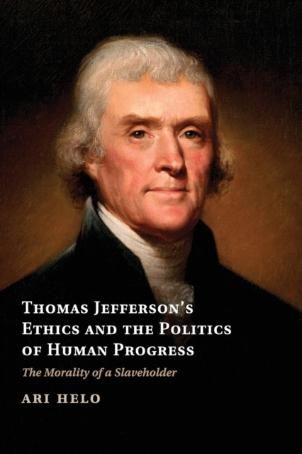 Thomas Jefferson's Ethics and the Politics of Human Progress : The Morality of a Slaveholder, Paperback / softback Book